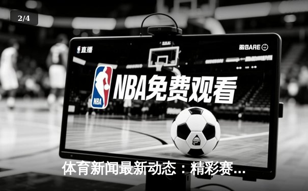 体育新闻最新动态：精彩赛事回顾 - 2